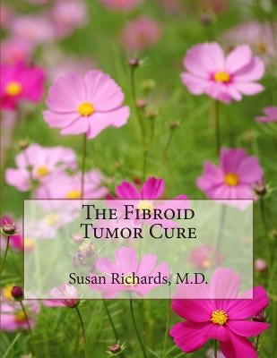 The Fibroid Tumor Cure by Richards M. D., Susan