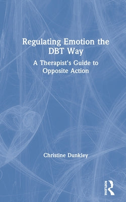 Regulating Emotion the Dbt Way: A Therapist's Guide to Opposite Action by Dunkley, Christine