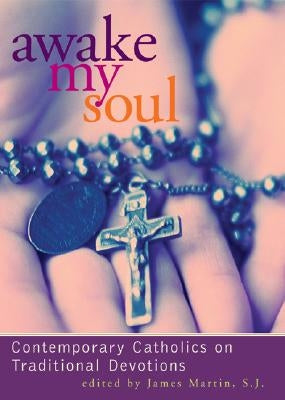 Awake My Soul: Contemporary Catholics on Traditional Devotions by Martin, James
