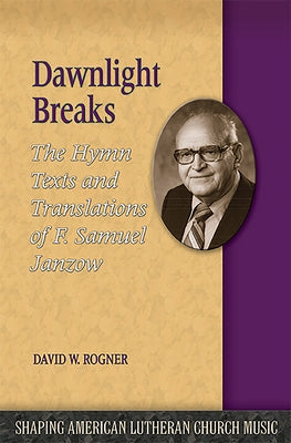 Dawnlight Breaks: The Hymn Texts and Translations of F. Samuel Janzow by Rogner, David W.