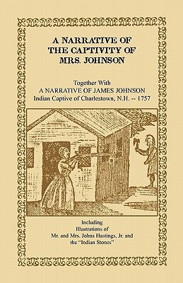 A Narrative of the Captivity of Mrs. Johnson, Together with a Narrative of James Johnson: Indian Captive of Charlestown, New Hampshire by Johnson, Mrs Susanna Willard