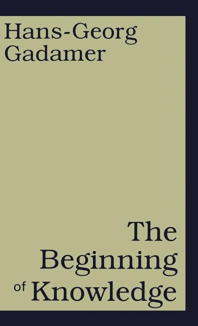 The Beginning of Knowledge by Gadamer, Hans-Georg