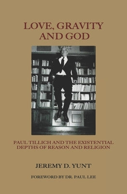 Love, Gravity, and God: Paul Tillich and the Existential Depths of Reason and Religion by Lee, Paul