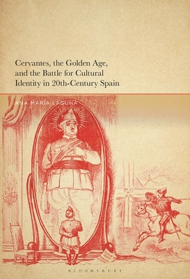 Cervantes, the Golden Age, and the Battle for Cultural Identity in 20th-Century Spain by Laguna, Ana María G.