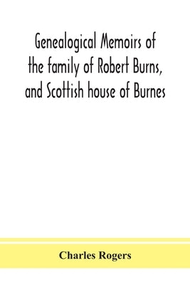 Genealogical memoirs of the family of Robert Burns, and Scottish house of Burnes by Rogers, Charles