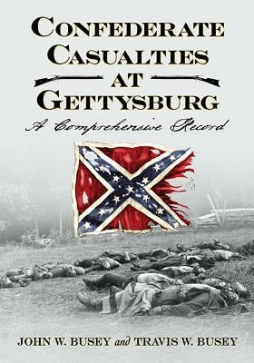 Confederate Casualties at Gettysburg: A Comprehensive Record by Busey, John W.