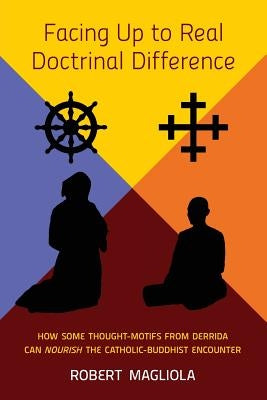 Facing Up to Real Doctrinal Difference: How Some Thought-Motifs from Derrida Can Nourish The Catholic-Buddhist Encounter by Magliola, Robert
