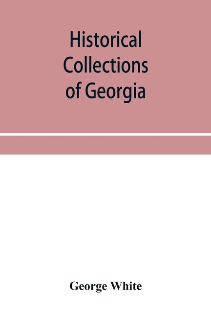 Historical collections of Georgia: containing the most interesting facts, traditions, biographical sketches, anecdotes, etc. relating to its history a by White, George