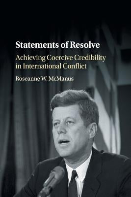 Statements of Resolve: Achieving Coercive Credibility in International Conflict by McManus, Roseanne W.