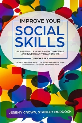 Improve Your Social Skills: 61 Powerful Lessons to Gain Confidence and Build Healthy Relationships by Reclaiming Your Life from Social Anxiety and by Murdock, Stanley