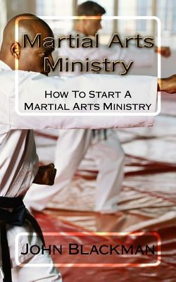 Martial Arts Ministry: How To Start A Martial Arts Ministry by F, A. J.