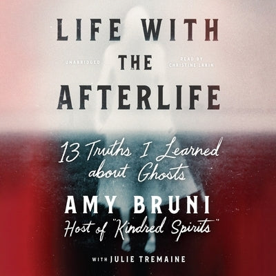 Life with the Afterlife: 13 Truths I Learned about Ghosts by Bruni, Amy