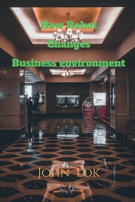 How Robot Changes Business environment by Lok, John