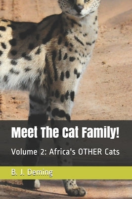 Meet The Cat Family!: Volume 2: Africa's OTHER Cats by Deming, B. J.