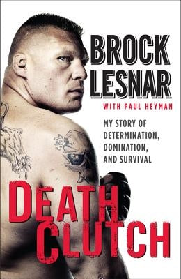 Death Clutch: My Story of Determination, Domination, and Survival by Lesnar, Brock