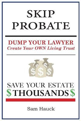 Skip Probate: Dump Your Lawyer Create Your Own Living Trust by Hauck, Sam