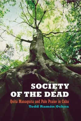 Society of the Dead: Quita Manaquita and Palo Praise in Cuba by Ochoa, Todd Ramón