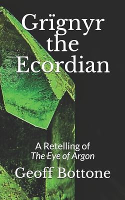 Grïgnyr the Ecordian: A Retelling of the Eye of Argon by Bottone, Geoff