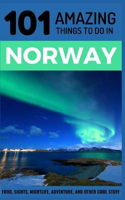 101 Amazing Things to Do in Norway: Norway Travel Guide by Amazing Things, 101