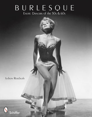 Burlesque: Exotic Dancers of the 50s and 60s by Rosebush, Judson