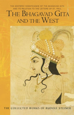 The Bhagavad Gita and the West: The Esoteric Significance of the Bhagavad Gita and Its Relation to the Epistles of Paul (Cw 142, 146) by Steiner, Rudolf
