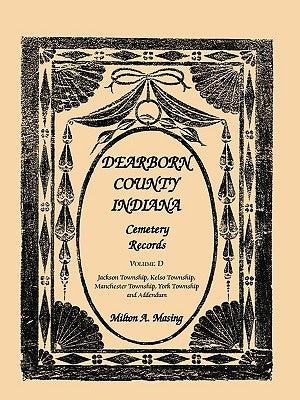 Dearborn County, Indiana, Cemetery Records, Volume D: Jackson Township, Kelso Township, Manchester Township, York Township and Addendum by Masing, Milton A.