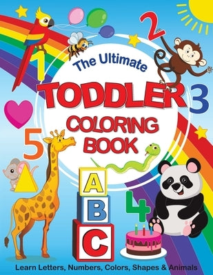 The Ultimate Toddler Coloring Book: Learn Letters, Numbers, Colors, Shapes & Animals by Feel Happy Books