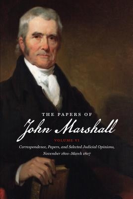 The Papers of John Marshall: Vol. VI: Correspondence, Papers, and Selected Judicial Opinions, November 1800-March 1807 by Hobson, Charles F.