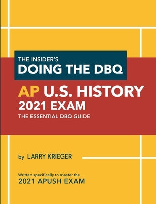 The Insider's Doing the DBQ AP U.S. History 2021 Exam: The Essential DBQ Guide by Krieger, Larry