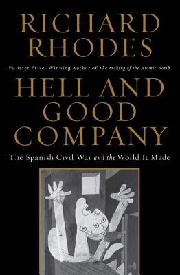 Hell and Good Company: The Spanish Civil War and the World It Made by Rhodes, Richard