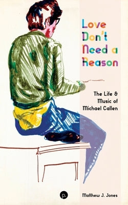 Love Don't Need a Reason: The Life & Music of Michael Callen by Jones, Matthew J.