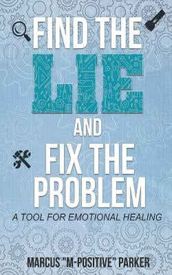 Find the Lie and Fix the Problem: A Tool For Emotional Healing by Parker, Marcus "m -. Positive"