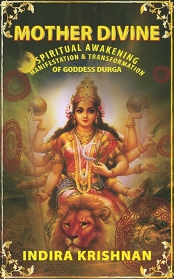 Mother Divine: Spiritual Awakening-Manifestation & Transformation of Goddess Durga. by Krishnan, Indira