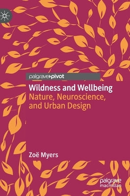 Wildness and Wellbeing: Nature, Neuroscience, and Urban Design by Myers, Zoë