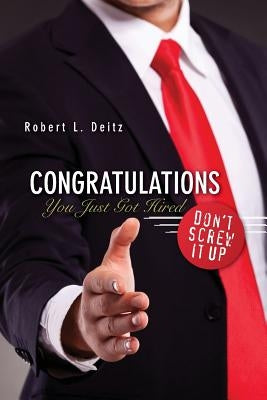 Congratulations -- You Just Got Hired: Don't Screw It Up by Deitz, Robert L.