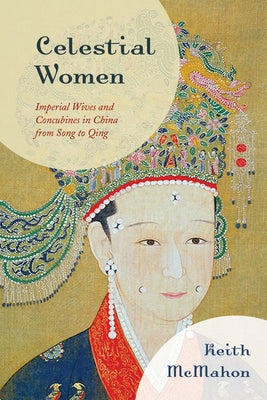 Celestial Women: Imperial Wives and Concubines in China from Song to Qing by McMahon, Keith
