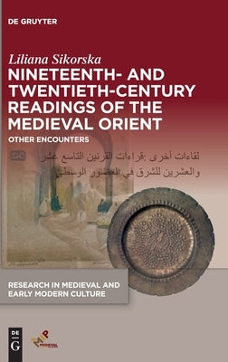 Nineteenth- And Twentieth-Century Readings of the Medieval Orient: Other Encounters by Sikorska, Liliana