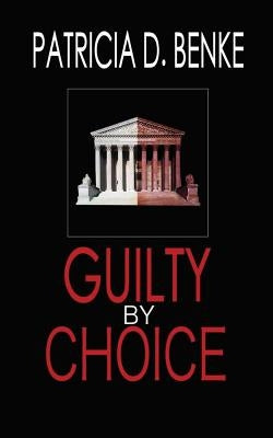 Guilty By Choice by Benke, Patricia D.