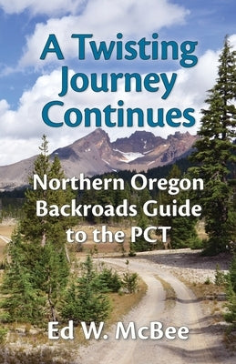 A Twisting Journey Continues: Northern Oregon Backroads Guide to the PCT by McBee, Ed W.