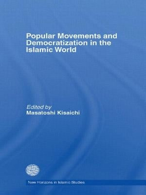 Popular Movements and Democratization in the Islamic World by Kisaichi, Masatoshi