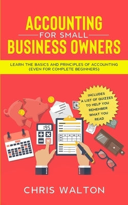Accounting For Small Business Owners: Learn the Basics and Principles of Accounting (Even for Complete Beginners) by Walton, Chris