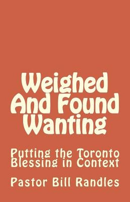 Weighed And Found Wanting: Putting the Toronto Blessing in Context by Randes, Bill a.