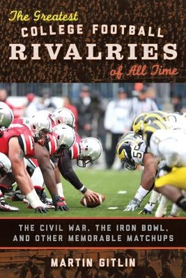 The Greatest College Football Rivalries of All Time: The Civil War, the Iron Bowl, and Other Memorable Matchups by Gitlin, Martin