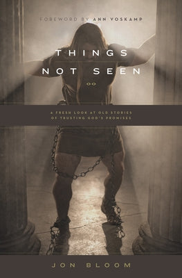 Things Not Seen: A Fresh Look at Old Stories of Trusting God's Promises by Bloom, Jon