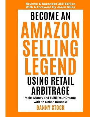Become an Amazon Selling Legend Using Retail Arbitrage: Make Money and Fulfill Your Dreams with an Online Business by Stock, Danny