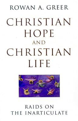 Christian Hope and Christian Life: Raids on the Inarticulate by Greer, Rowan A.