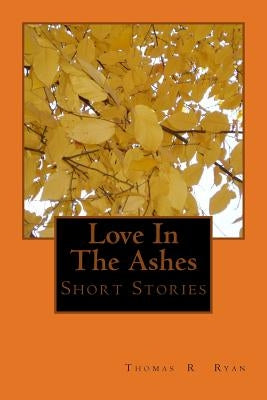 Love In The Ashes: & Short Stories by Ryan, Thomas