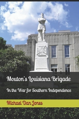 Mouton's Louisiana Brigade: In the War For Southern Independence by Jones, Michael Dan