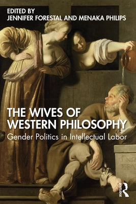 The Wives of Western Philosophy: Gender Politics in Intellectual Labor by Forestal, Jennifer