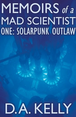 Memoirs of a Mad Scientist One: Solarpunk Outlaw by Kelly, D. A.